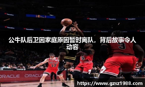 公牛队后卫因家庭原因暂时离队，背后故事令人动容