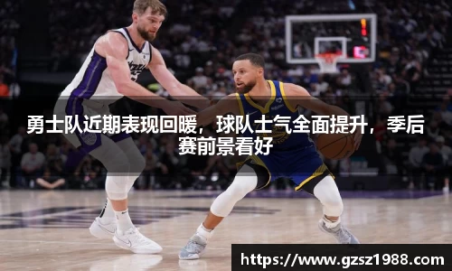 勇士队近期表现回暖，球队士气全面提升，季后赛前景看好
